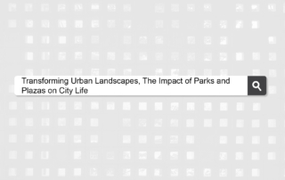 Transforming Urban Landscapes, The Impact of Parks and Plazas on City Life